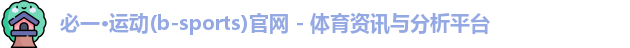 必一·运动(b-sports)官网 - 体育资讯与分析平台